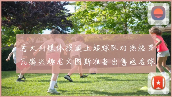 意大利媒体报道土超球队对热格罗瓦感兴趣尤文图斯准备出售这名球员