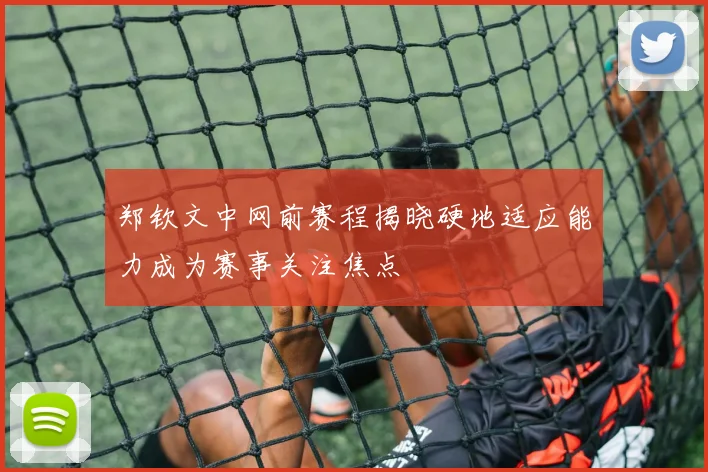 郑钦文中网前赛程揭晓硬地适应能力成为赛事关注焦点