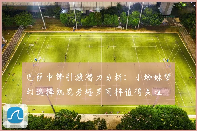 巴萨中锋引援潜力分析：小蜘蛛梦幻选择凯恩劳塔罗同样值得关注