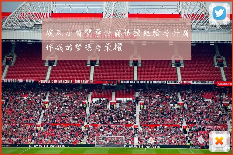埃及小将赞萨拉赫传授经验与并肩作战的梦想与荣耀