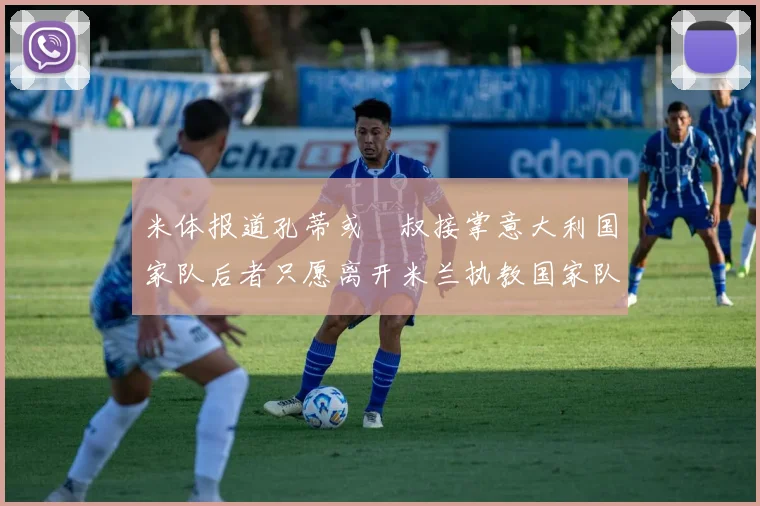 米体报道孔蒂或囧叔接掌意大利国家队后者只愿离开米兰执教国家队或皇马