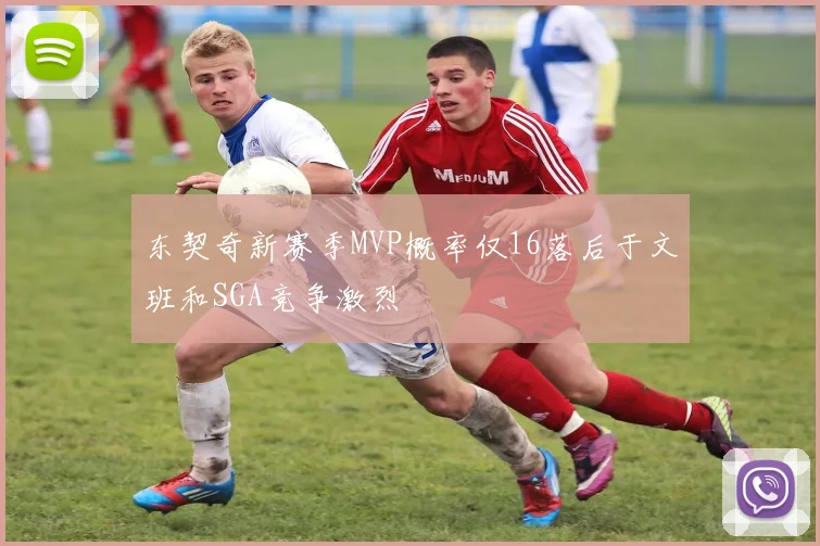 东契奇新赛季MVP概率仅16落后于文班和SGA竞争激烈