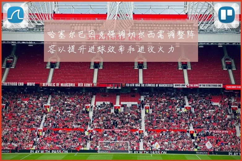 哈塞尔巴因克强调切尔西需调整阵容以提升进球效率和进攻火力