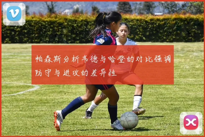 帕森斯分析韦德与哈登的对比强调防守与进攻的差异性